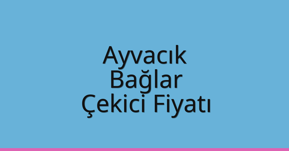 Ayvacık – Bağlar Çekici Fiyatı Ayvacık – Bağlar Çekici Fiyatı
