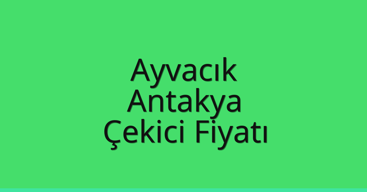 Ayvacık – Antakya Çekici Fiyatı Ayvacık – Antakya Çekici Fiyatı