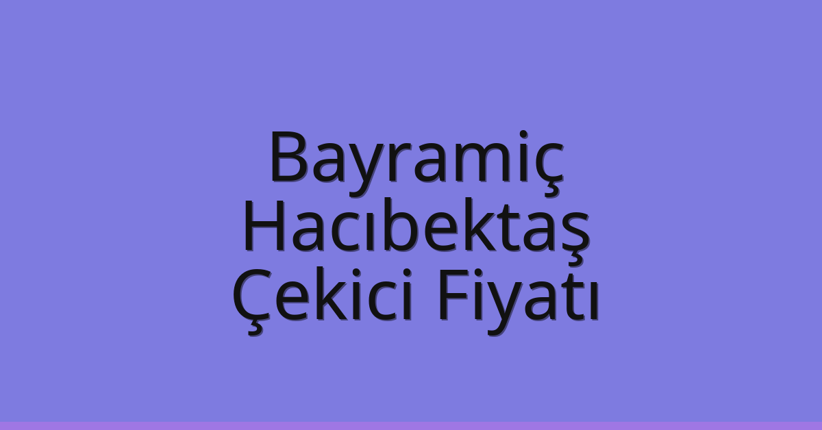 Bayramiç – Hacıbektaş Çekici Fiyatı
