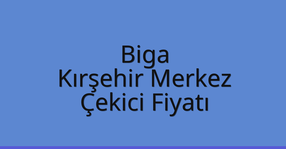 Biga – Kırşehir Merkez Çekici Fiyatı
