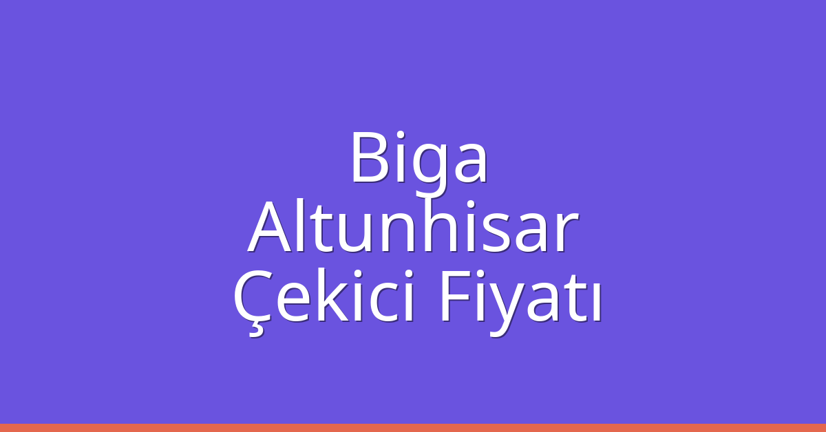 Biga – Altunhisar Çekici Fiyatı