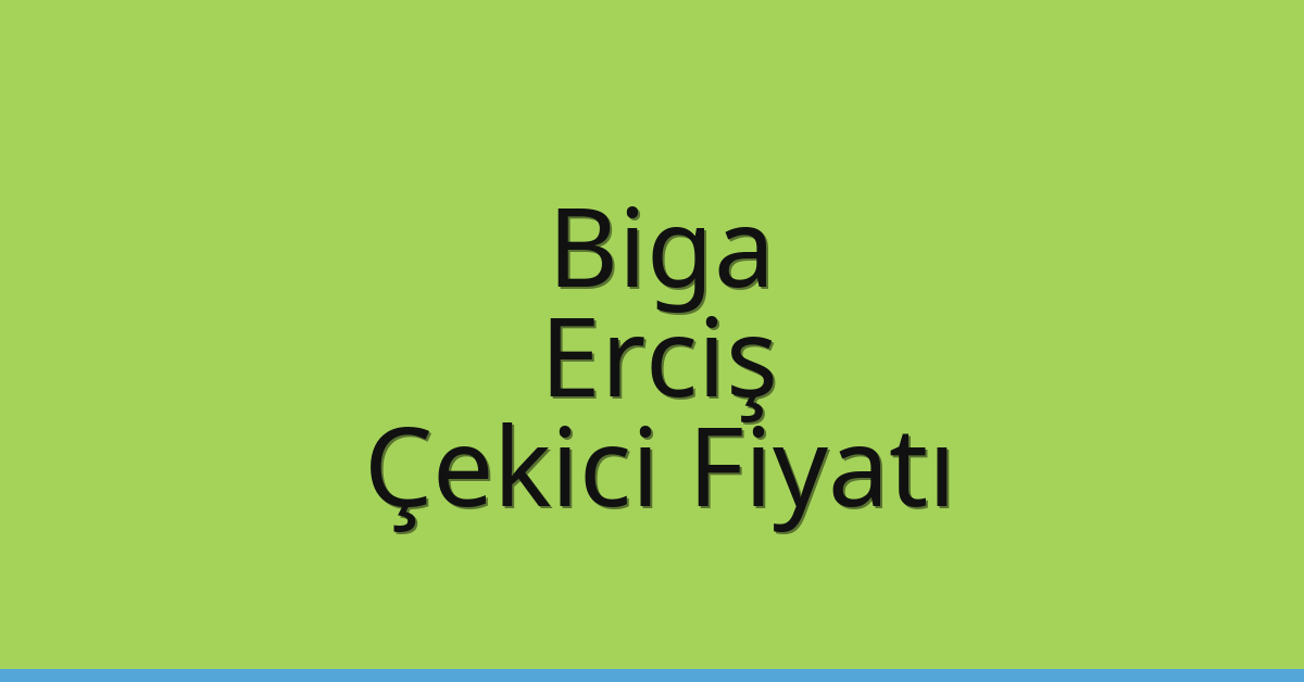 Biga – Erciş Çekici Fiyatı Biga – Erciş Çekici Fiyatı