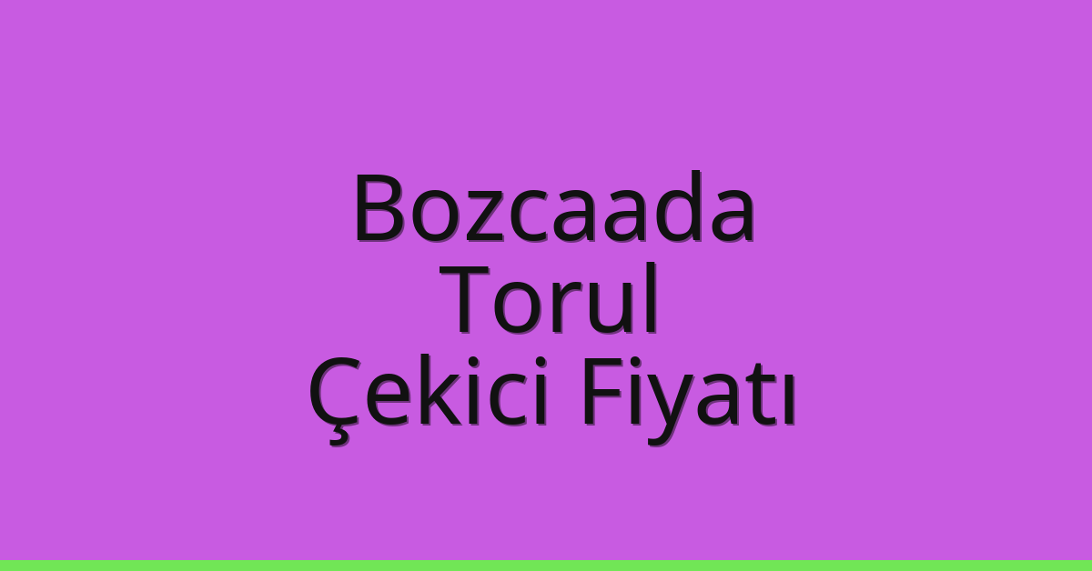 Bozcaada – Torul Çekici Fiyatı Bozcaada – Torul Çekici Fiyatı