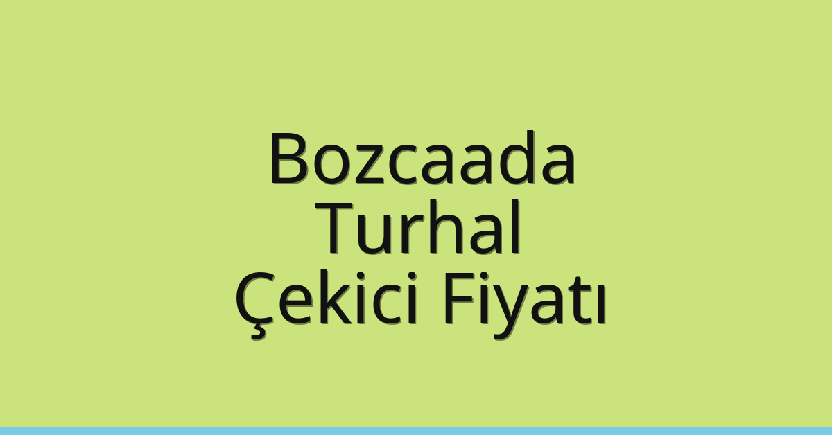 Bozcaada – Turhal Çekici Fiyatı