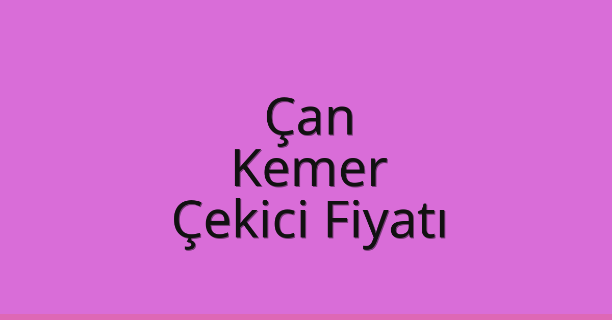 Çan – Kemer Çekici Fiyatı