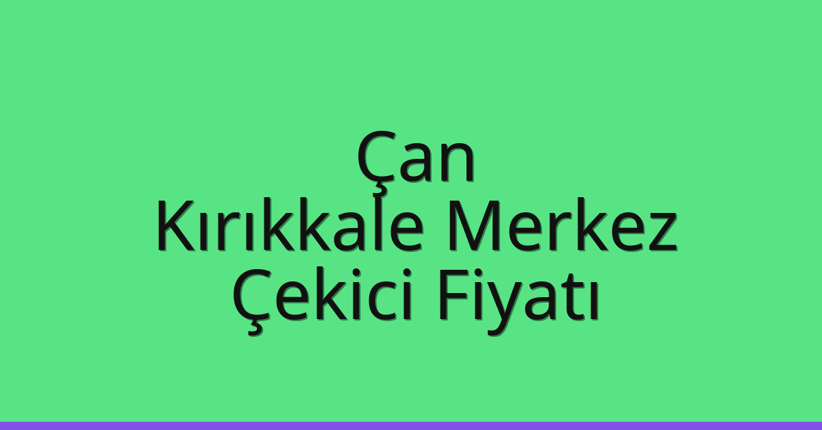 Çan – Kırıkkale Merkez Çekici Fiyatı