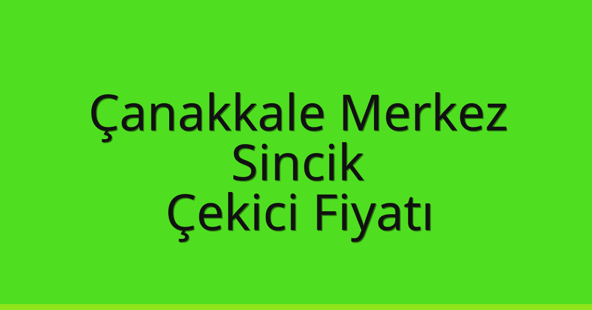 Çanakkale Merkez – Sincik Çekici Fiyatı Çanakkale Merkez – Sincik Çekici Fiyatı