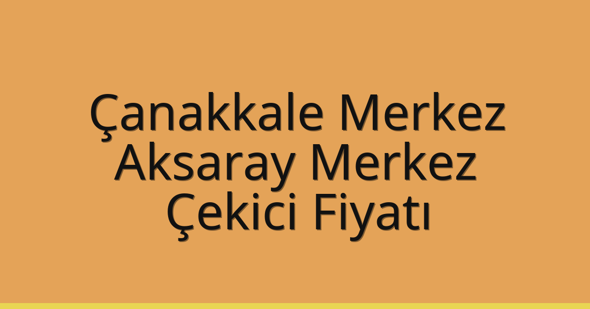 Çanakkale Merkez – Aksaray Merkez Çekici Fiyatı Çanakkale Merkez – Aksaray Merkez Çekici Fiyatı