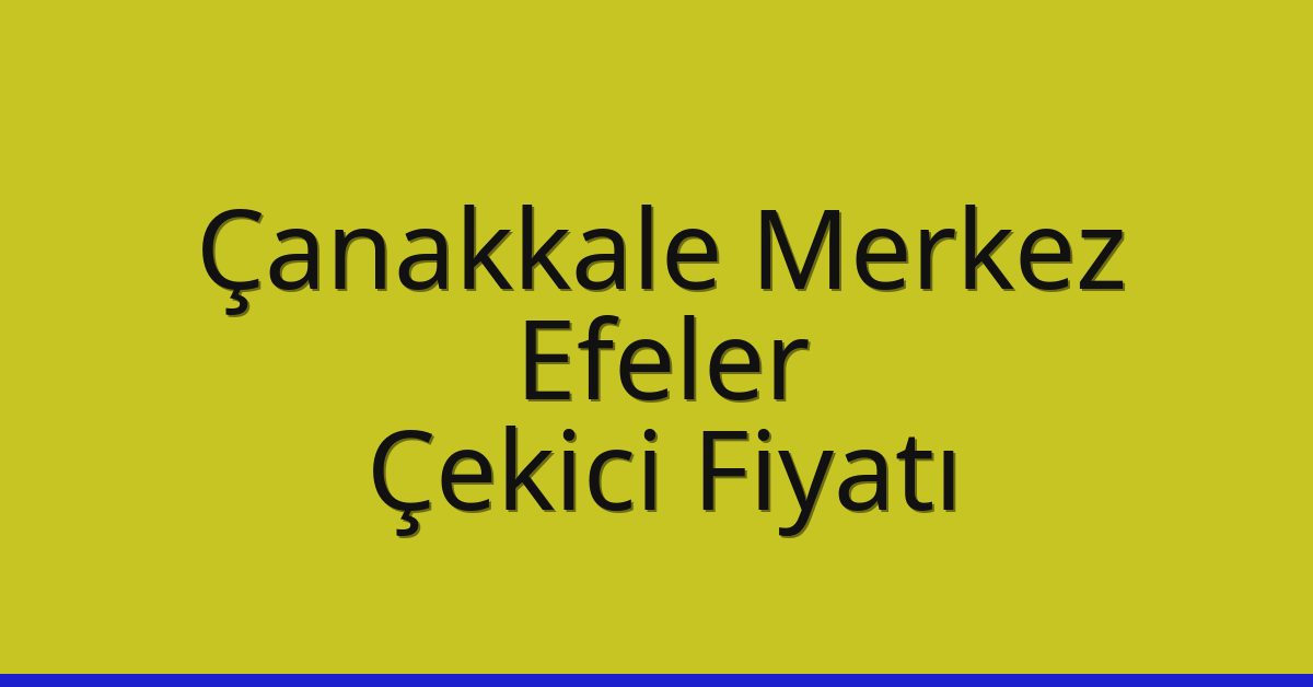 Çanakkale Merkez – Efeler Çekici Fiyatı Çanakkale Merkez – Efeler Çekici Fiyatı