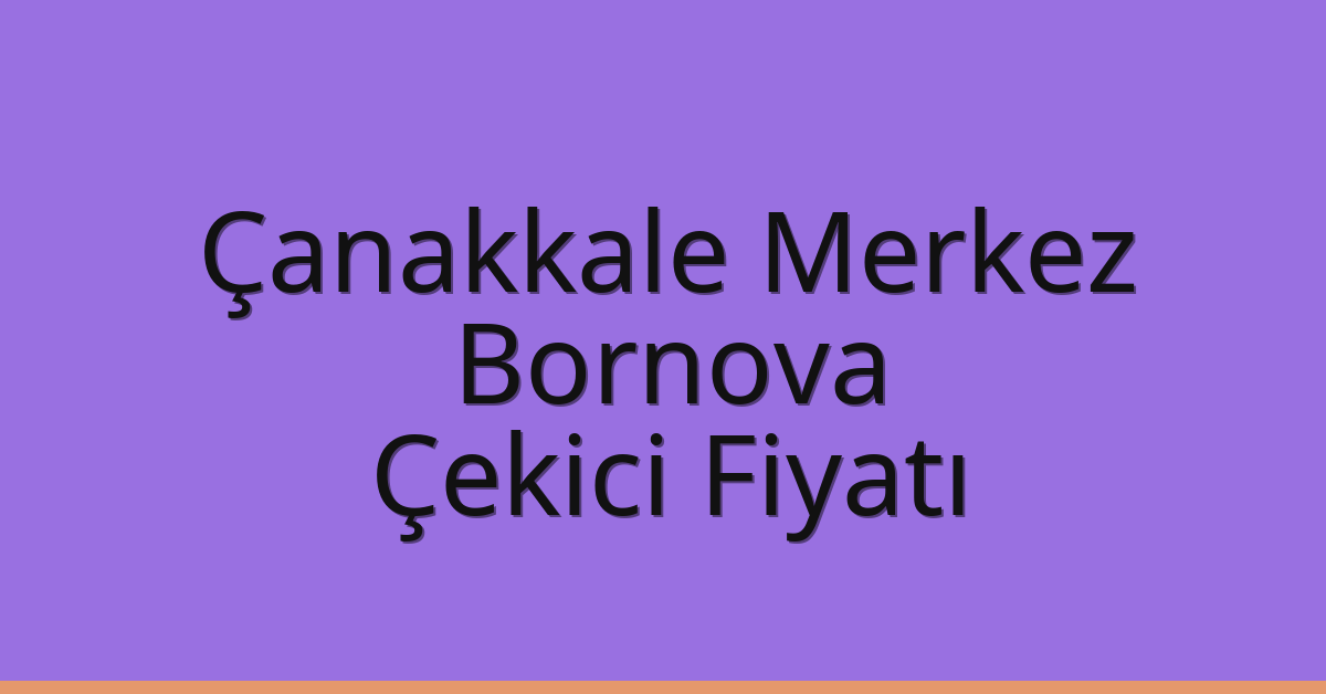 Çanakkale Merkez – Bornova Çekici Fiyatı Çanakkale Merkez – Bornova Çekici Fiyatı