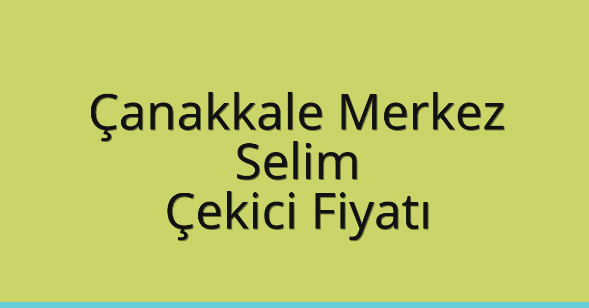 Çanakkale Merkez – Selim Çekici Fiyatı Çanakkale Merkez – Selim Çekici Fiyatı