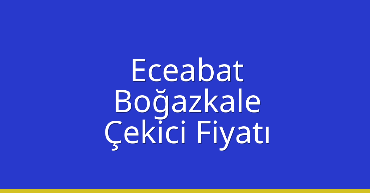 Eceabat – Boğazkale Çekici Fiyatı