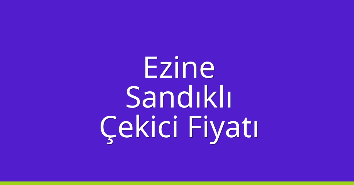Ezine – Sandıklı Çekici Fiyatı Ezine – Sandıklı Çekici Fiyatı