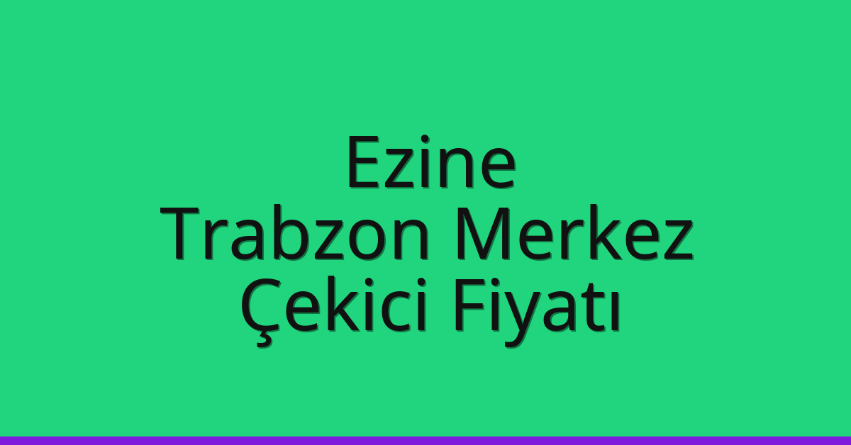 Ezine – Trabzon Merkez Çekici Fiyatı Ezine – Trabzon Merkez Çekici Fiyatı