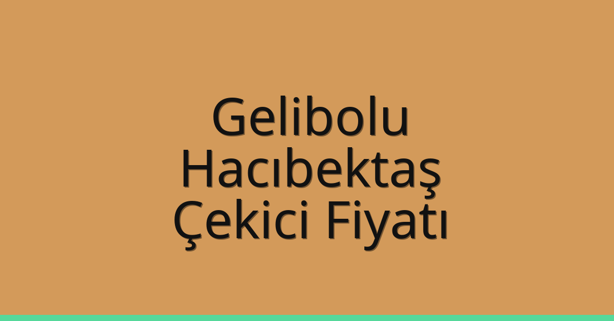 Gelibolu – Hacıbektaş Çekici Fiyatı