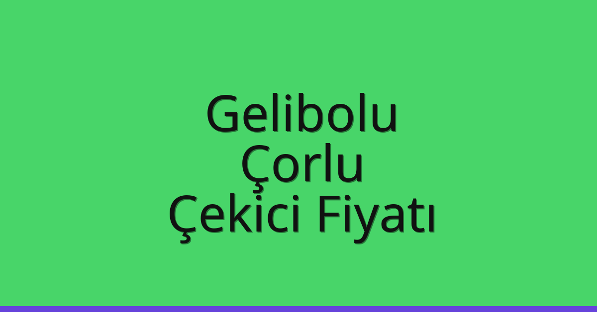 Gelibolu – Çorlu Çekici Fiyatı