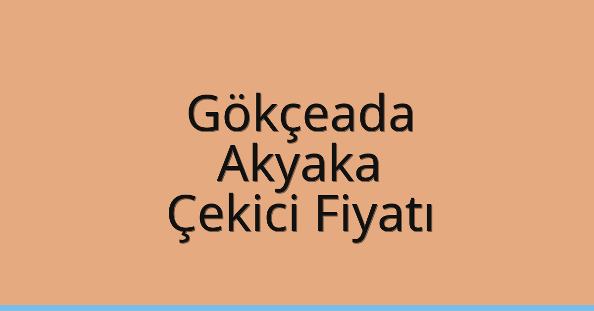 Gökçeada – Akyaka Çekici Fiyatı