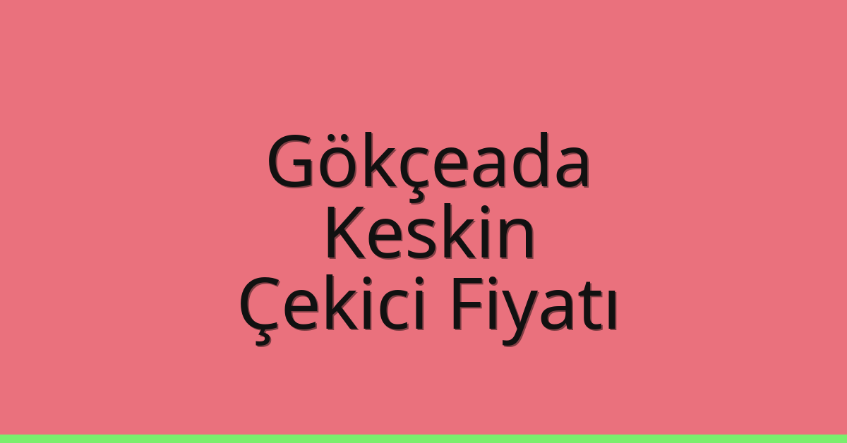 Gökçeada – Keskin Çekici Fiyatı Gökçeada – Keskin Çekici Fiyatı