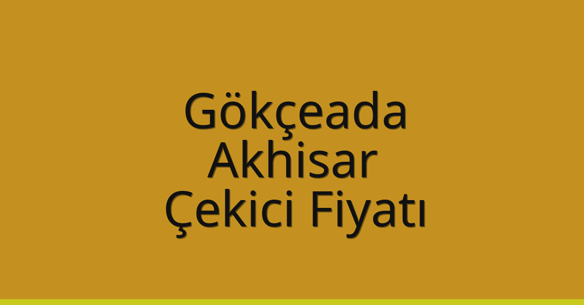 Gökçeada – Akhisar Çekici Fiyatı