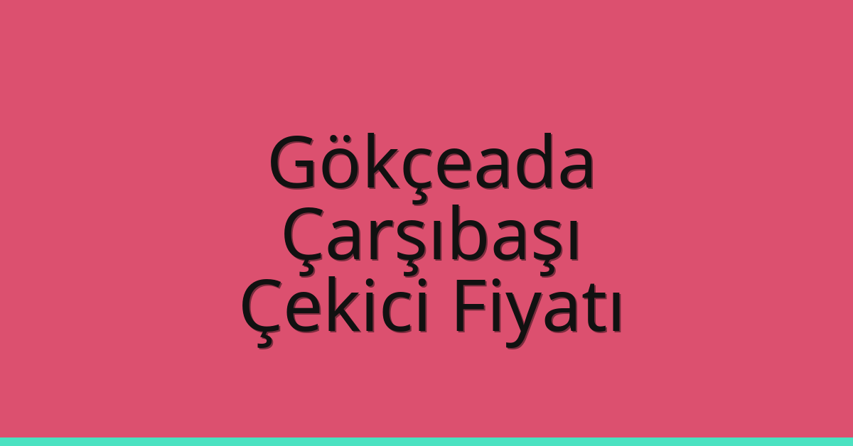 Gökçeada – Çarşıbaşı Çekici Fiyatı Gökçeada – Çarşıbaşı Çekici Fiyatı