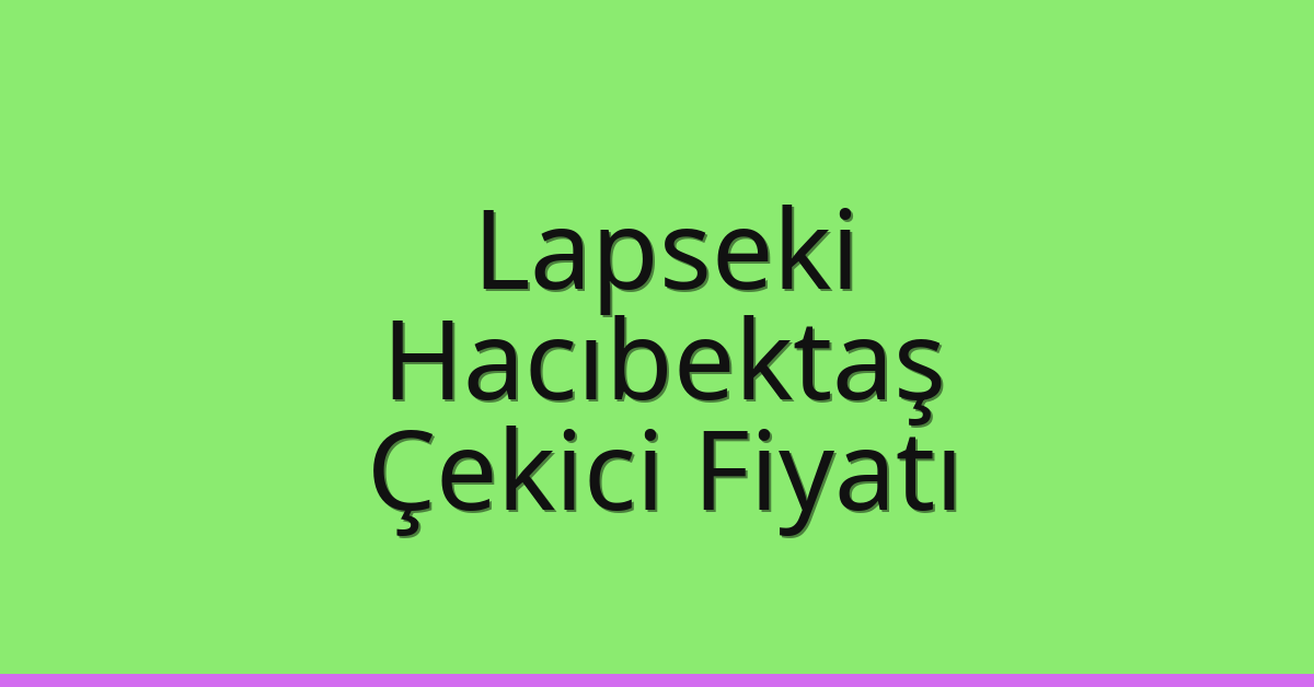 Lapseki – Hacıbektaş Çekici Fiyatı Lapseki – Hacıbektaş Çekici Fiyatı