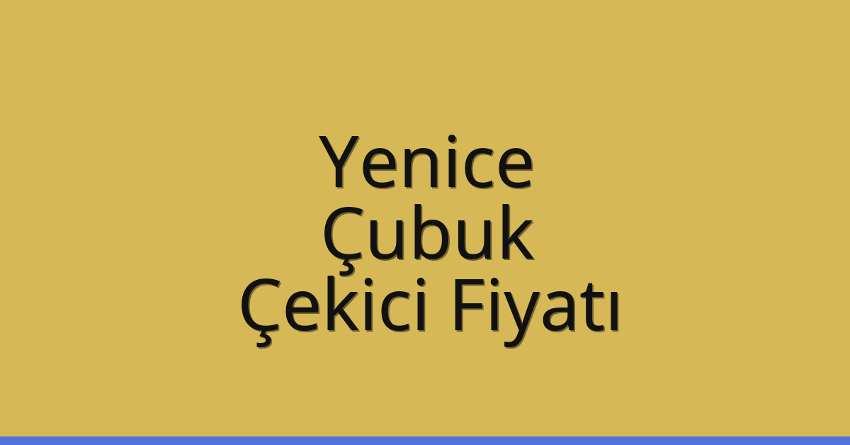 Yenice – Çubuk Çekici Fiyatı