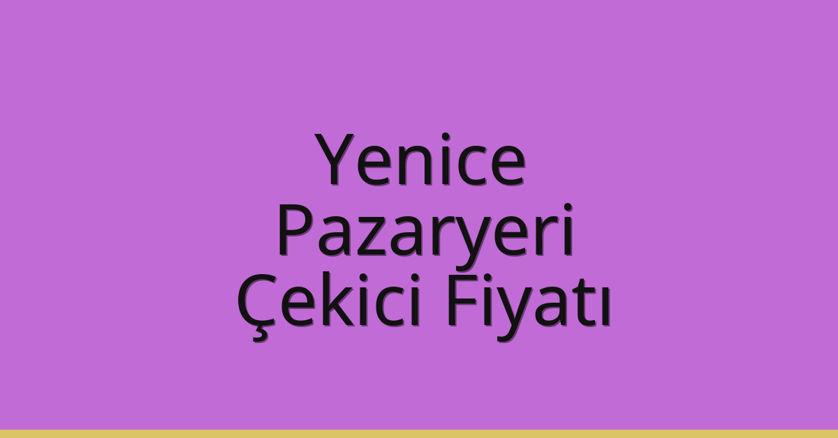Yenice – Pazaryeri Çekici Fiyatı