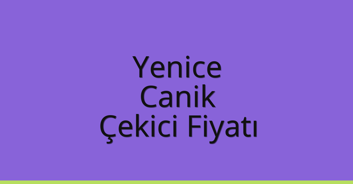 Yenice – Canik Çekici Fiyatı