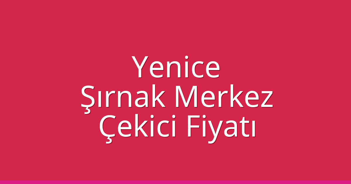 Yenice – Şırnak Merkez Çekici Fiyatı Yenice – Şırnak Merkez Çekici Fiyatı
