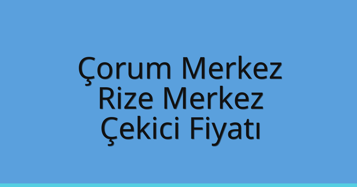 Çorum Merkez – Rize Merkez Çekici Fiyatı