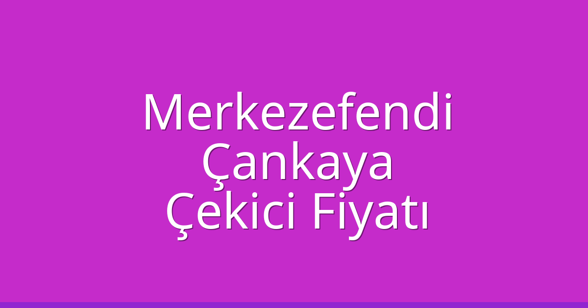 Merkezefendi – Çankaya Çekici Fiyatı