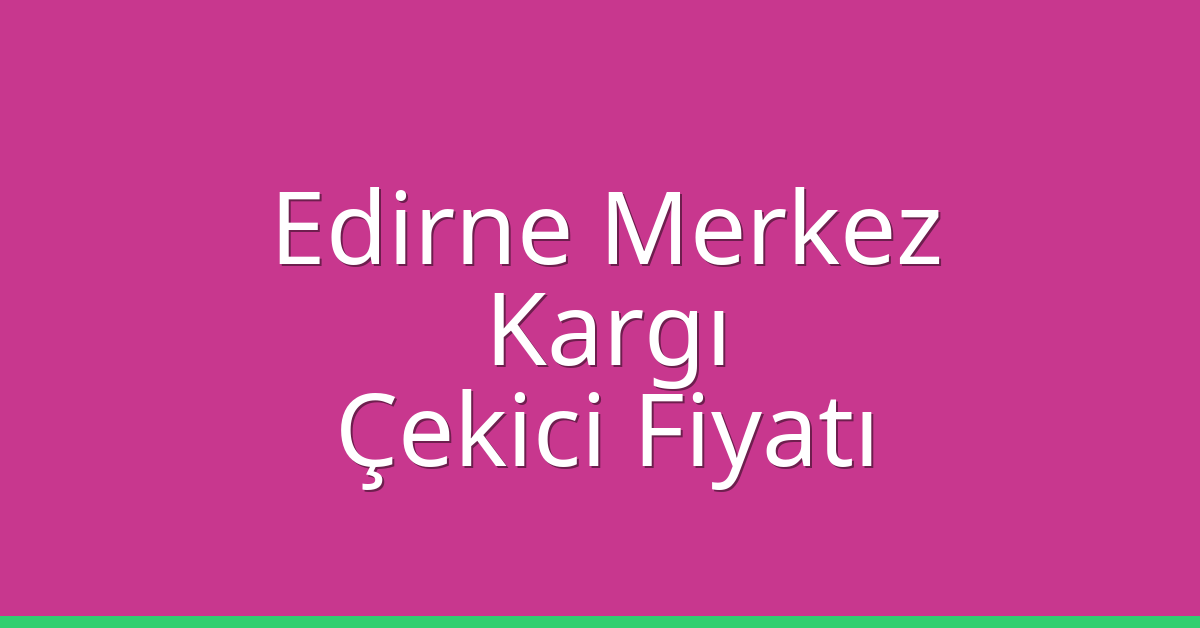 Edirne Merkez – Kargı Çekici Fiyatı Edirne Merkez – Kargı Çekici Fiyatı