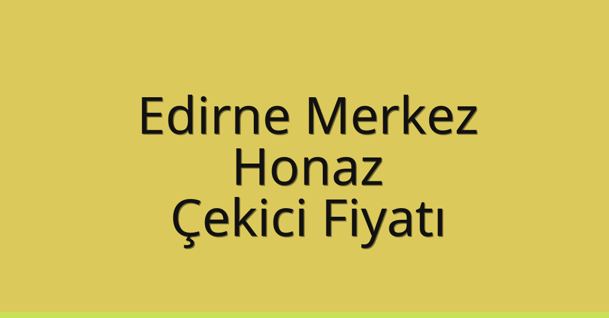 Edirne Merkez – Honaz Çekici Fiyatı Edirne Merkez – Honaz Çekici Fiyatı
