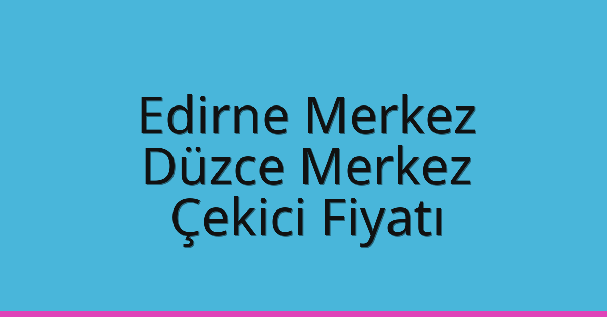 Edirne Merkez – Düzce Merkez Çekici Fiyatı Edirne Merkez – Düzce Merkez Çekici Fiyatı