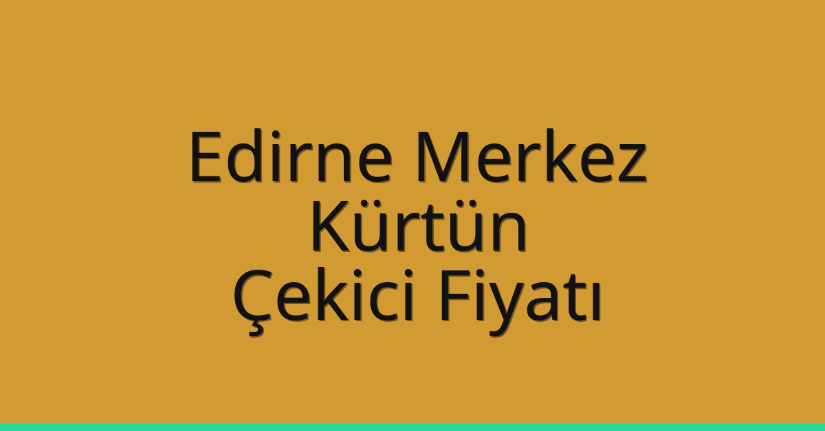 Edirne Merkez – Kürtün Çekici Fiyatı Edirne Merkez – Kürtün Çekici Fiyatı
