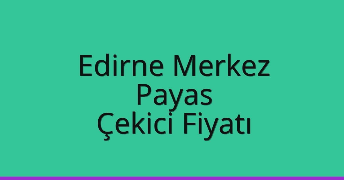 Edirne Merkez – Payas Çekici Fiyatı