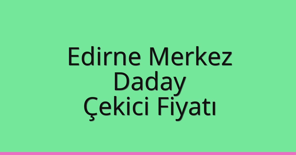 Edirne Merkez – Daday Çekici Fiyatı