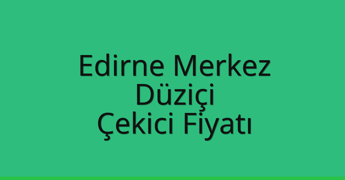 Edirne Merkez – Düziçi Çekici Fiyatı Edirne Merkez – Düziçi Çekici Fiyatı