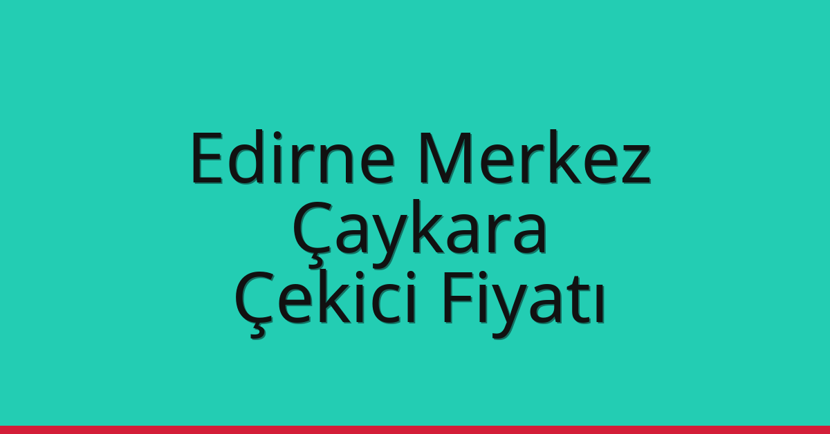 Edirne Merkez – Çaykara Çekici Fiyatı Edirne Merkez – Çaykara Çekici Fiyatı