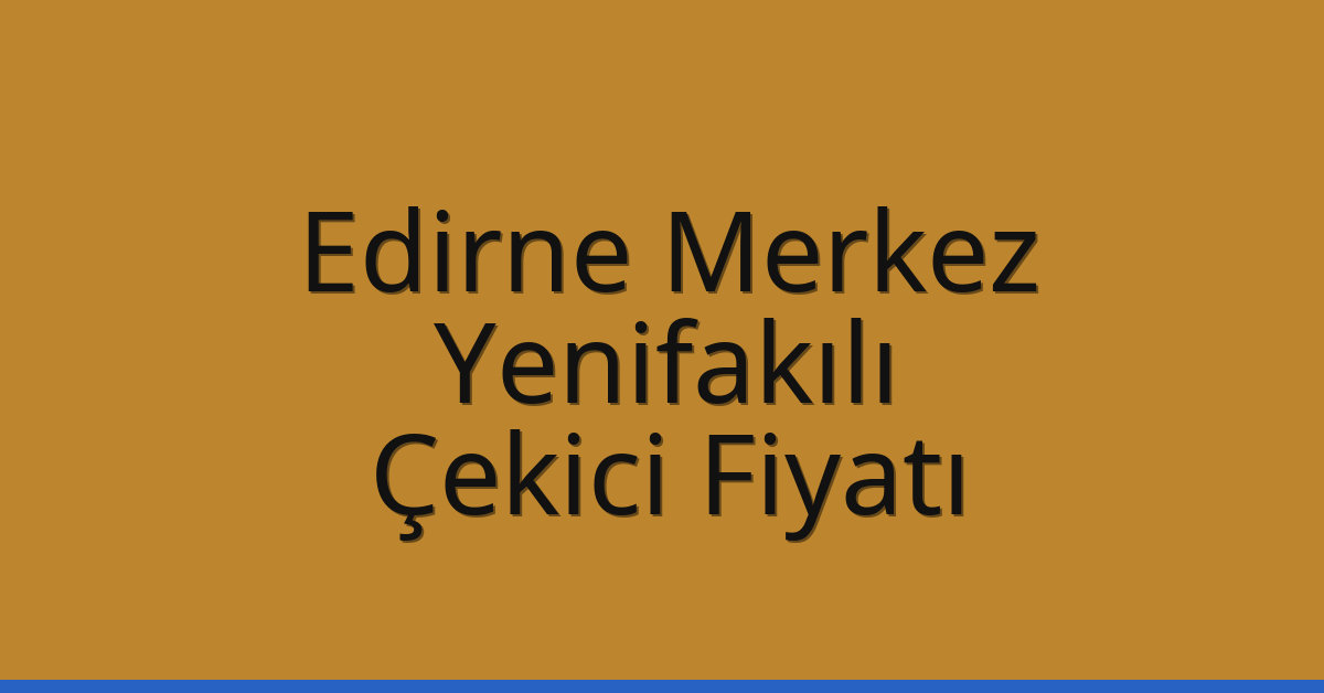 Edirne Merkez – Yenifakılı Çekici Fiyatı Edirne Merkez – Yenifakılı Çekici Fiyatı