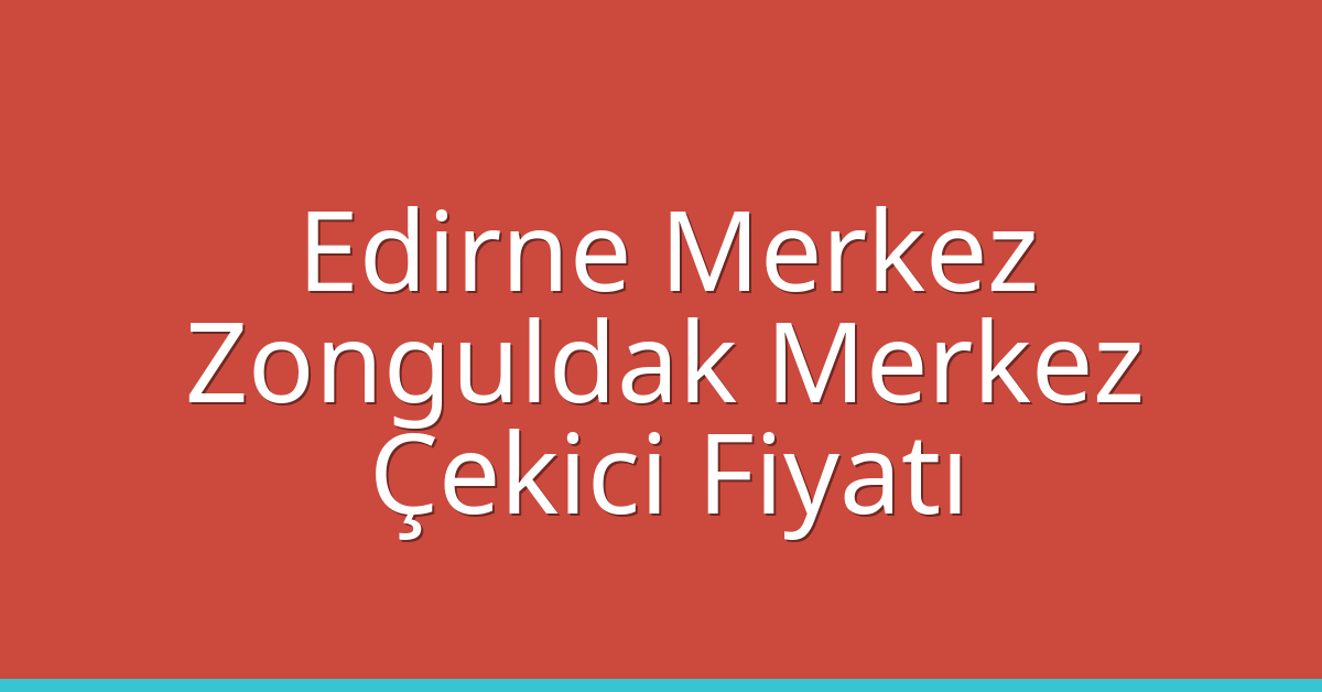 Edirne Merkez – Zonguldak Merkez Çekici Fiyatı