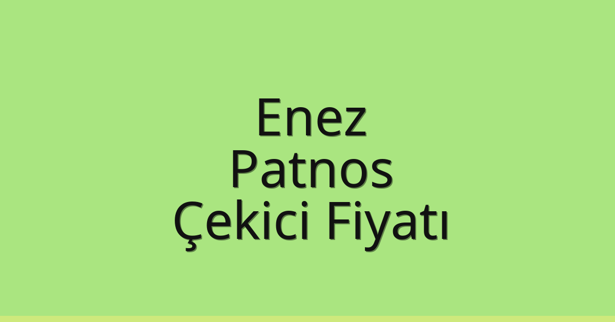 Enez – Patnos Çekici Fiyatı