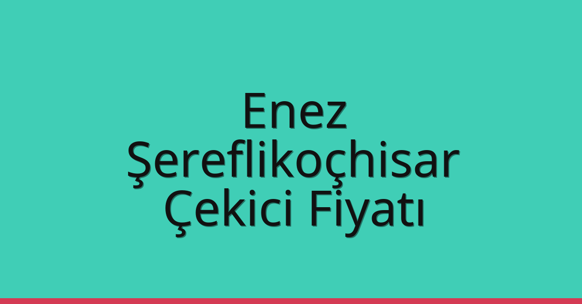 Enez – Şereflikoçhisar Çekici Fiyatı Enez – Şereflikoçhisar Çekici Fiyatı