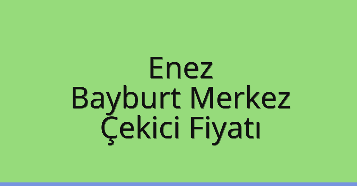 Enez – Bayburt Merkez Çekici Fiyatı