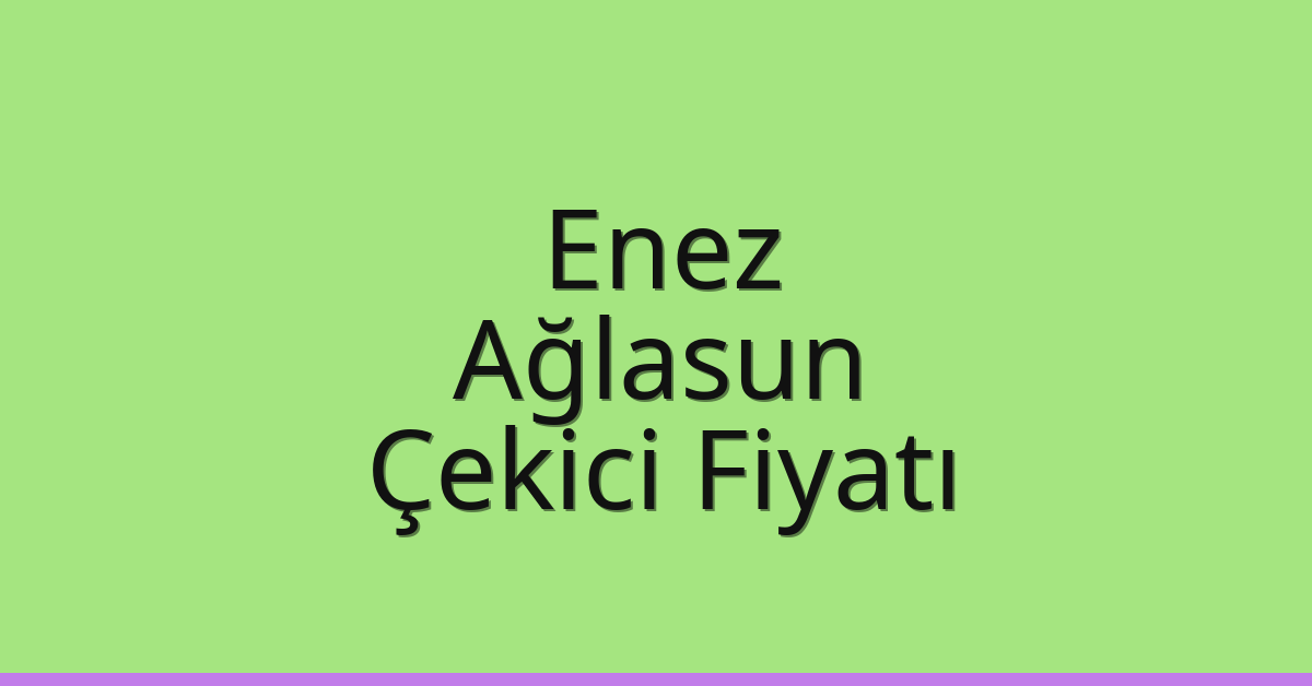 Enez – Ağlasun Çekici Fiyatı