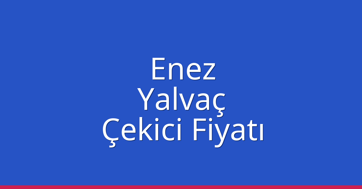 Enez – Yalvaç Çekici Fiyatı Enez – Yalvaç Çekici Fiyatı