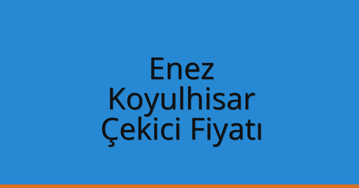 Enez – Koyulhisar Çekici Fiyatı Enez – Koyulhisar Çekici Fiyatı