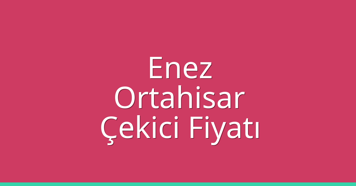 Enez – Ortahisar Çekici Fiyatı Enez – Ortahisar Çekici Fiyatı