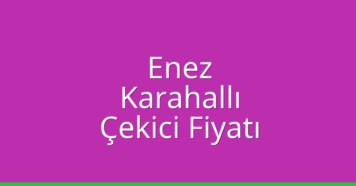 Enez – Karahallı Çekici Fiyatı Enez – Karahallı Çekici Fiyatı