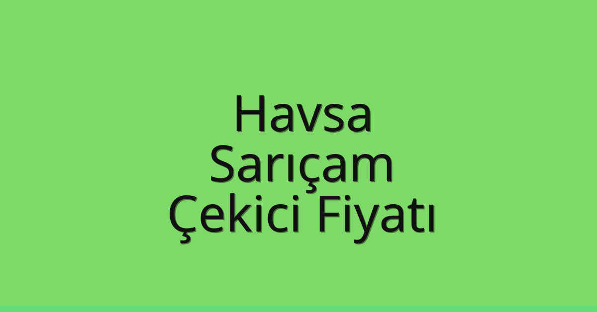 Havsa – Sarıçam Çekici Fiyatı
